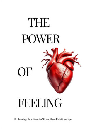 The Power of Feeling: Adult's Perspective: Embracing Emotions to Strengthen Relationships