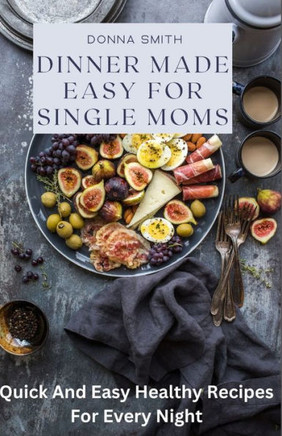Dinner Made Easy For Single Moms: Quick And Easy Healthy Recipes For Every Night