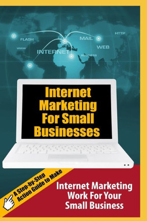 Internet Marketing For Small Businesses: A Step-By-Step Action Guide To Make Internet Marketing Work For Your Small Business (Millionaire Money Blueprint)