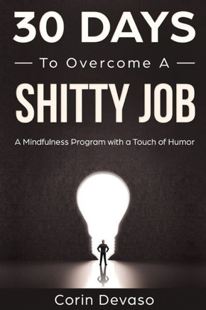 30 Days To Overcome A Shitty Job: A Mindfulness Program With A Touch Of Humor (30-Days-Now Mindfulness And Meditation Guide Books)