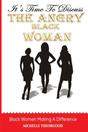 It's Time To Discuss ""THE ANGRY BLACK WOMAN"": Black Women Making A Difference