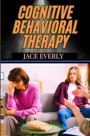Cognitive Behavioral Therapy: Practical Strategies For Managing Anxiety, Depression, And Stress While Transforming Negative Thought