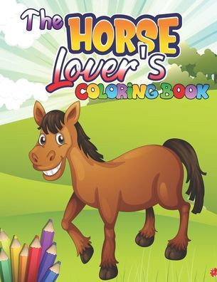 The Horse Lover's Coloring Book: Horse Coloring Book: Wonderful World of Horses Coloring Book; An Adult Coloring Book Horses in a Variety of Styles an