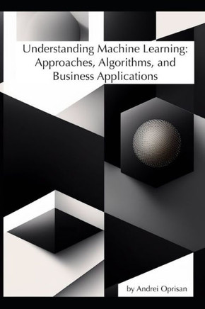 Understanding Machine Learning: Approaches, Algorithms, and Business Applications