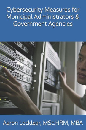 Cybersecurity Measures for Municipal Administrators & Government Agencies Cybersecurity Measures for Municipal Administrators & Government Agencies