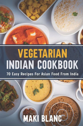 Vegetarian Indian Cookbook: 70 Easy Recipes For Asian Food From India