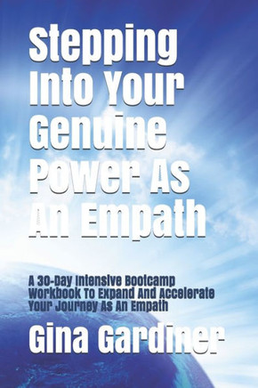 Stepping Into Your Genuine Power As An Empath: A 30-Day Intensive Bootcamp Workbook To Expand And Accelerate Your Journey As An Empath