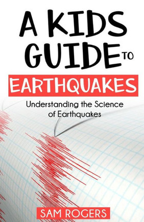 A Kids Guide To Earthquakes: Understanding The Science Of Earthquakes