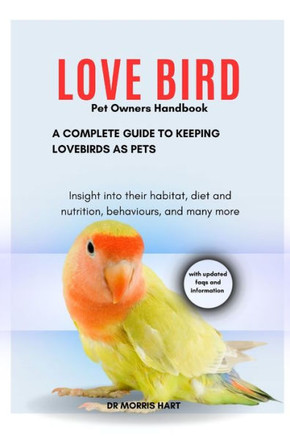 LOVE BIRD Pet Owners Handbook: A Complete Guide to Keeping Lovebirds as Pets