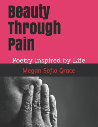 Beauty Through Pain: Poetry Inspired By Life