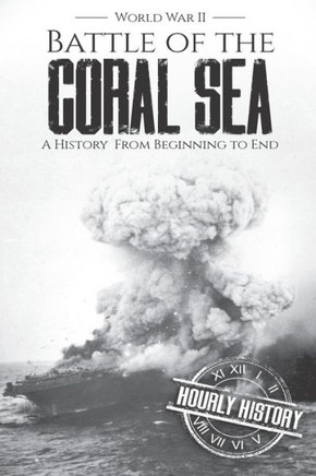 Battle Of The Coral Sea - World War Ii: A History From Beginning To End (World War 2 Battles)
