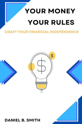 Your Money Your Rules: Craft Your Financial Independence