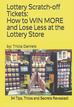 Lottery Scratch-Off Tickets: How To Win More And Lose Less At The Lottery Store (2019 Edition): 34 Tips, Tricks And Secrets Revealed!
