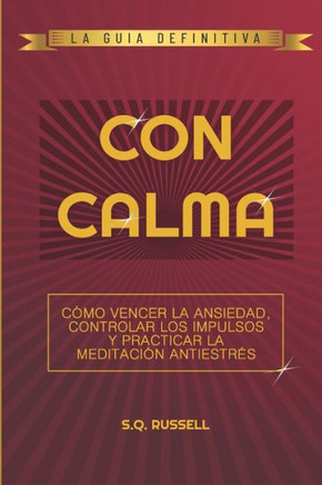 Con Calma: Cómo Vencer La Ansiedad, Controlar Los Impulsos Y Practicar La Meditación Antiestrés