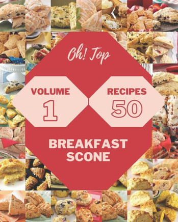 Oh! Top 50 Breakfast Scone Recipes Volume 1: A Breakfast Scone Cookbook You Will Need