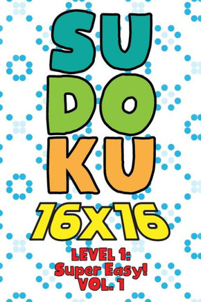 Sudoku 16 x 16 Level 1: Super Easy! Vol. 1: Play 16x16 Grid Sudoku Super Easy Level Volume 1-40 Solve Number Puzzles Become A Sudoku Expert On