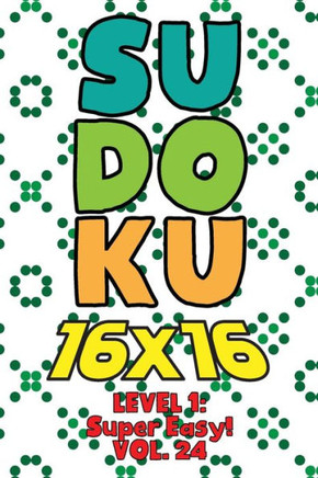 Sudoku 16 x 16 Level 1: Super Easy! Vol. 24: Play 16x16 Grid Sudoku Super Easy Level Volumes 1-40 Solve Number Puzzles Become A Sudoku Expert