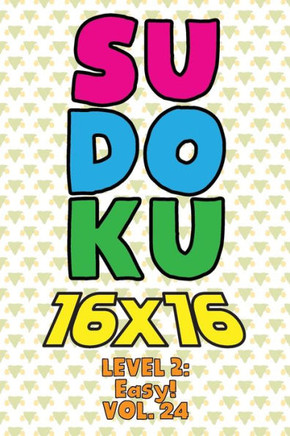 Sudoku 16 x 16 Level 2: Easy! Vol. 24: Play 16x16 Grid Sudoku Easy Level Volumes 1-40 Solve Number Puzzles Become A Sudoku Expert On The Road
