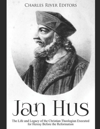 Jan Hus: The Life And Legacy Of The Christian Theologian Executed For Heresy Before The Reformation - 9781097780976