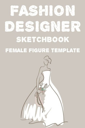 Fashion Designer Sketchbook Female Figure Template: Fashion Trends And Themes Journal For Designers, Record Book Of Design Ideas And More