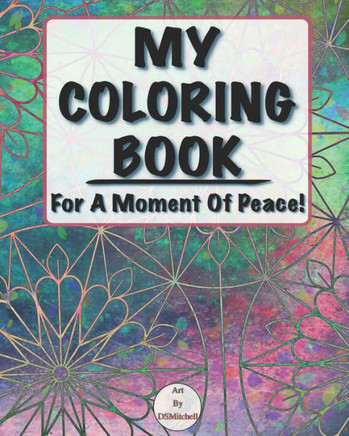 My Coloring Book: For A Moment Of Peace!