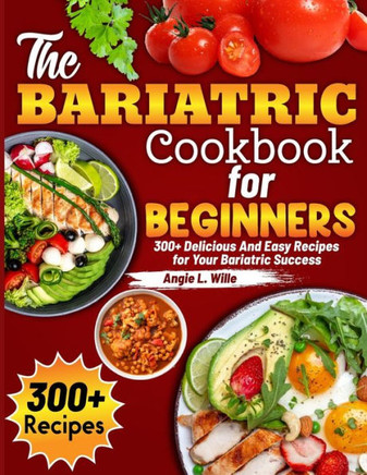 The Bariatric Cookbook for beginners: 300+ Delicious And Easy Recipes for Your Bariatric Success