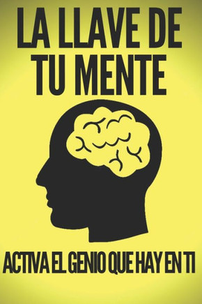 La Llave de Tu Mente-Activa El Genio Que Hay En Ti: Poderosas claves FUNDAMENTALES para desarrollar una mente ganadora!