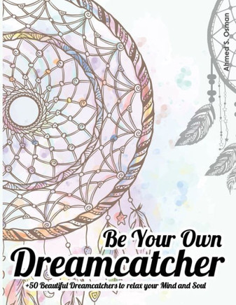 Be Your Own Dreamcatcher  Beautiful Dreamcatchers to relax your Mind and Soul: relaxing coloring book