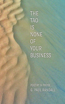 The Tao is None of Your Business: Poems & Prose