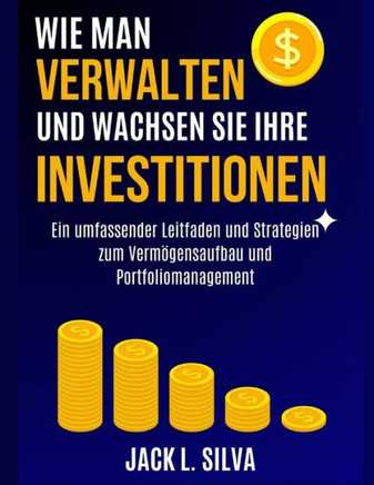Wie Man Verwalten Und Wachsen Sie Ihre Investitionen: Ein umfassender Leitfaden und Strategien zum Vermögensaufbau und Portfoliomanagement
