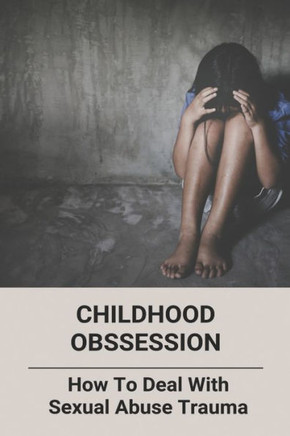 Childhood Obssession: How To Deal With Sexual Abuse Trauma