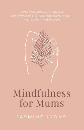 mindfulness for mums: To help you with daily struggles, being aware of emotions, and feeling present and relaxed in the moment
