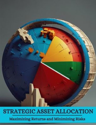 Strategic Asset Allocation: Maximizing Returns and Minimizing Risks