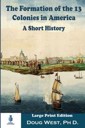 The Formation of the 13 Colonies in America: A Short History: Large Print Edition
