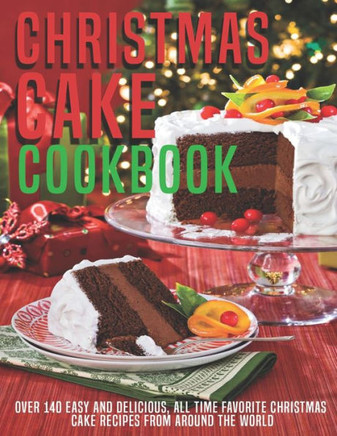 Christmas Cake Cookbook: Over 140 Easy And Delicious, All Time Favorite Christmas Cake Recipes From Around The World