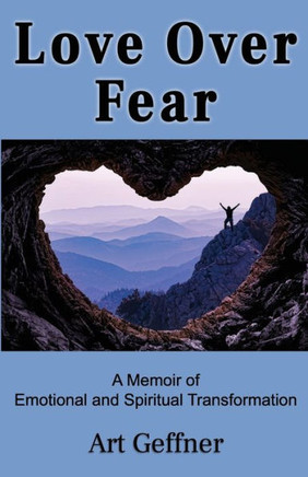 Love Over Fear: A Memoir of Emotional and Spiritual Transformation