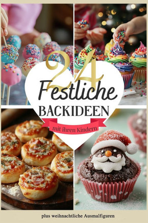 24 festliche Backideen mit ihren Kindern: Rezepte für Weihnachten und Advent für Kinder und Teenager Weihnachtsbäckerei