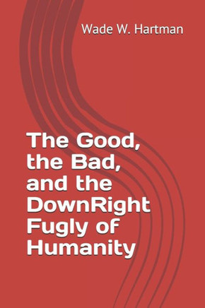 The Good, the Bad, and the DownRight Fugly of Humanity