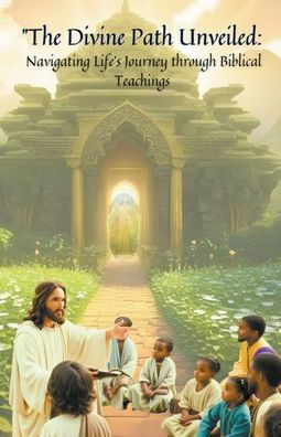''The Divine Path Unveiled: Navigating Life's Journey through Biblical Teachings""
