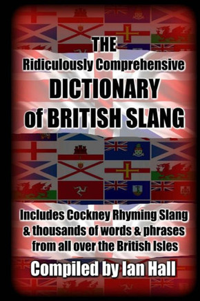 The Ridiculously Comprehensive Dictionary Of British Slang: Includes Cockney Rhyming Slang