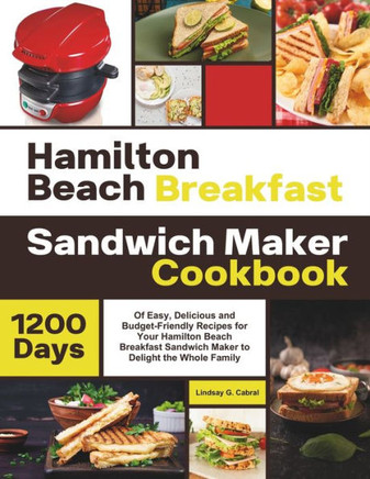 Hamilton Beach Breakfast Sandwich Maker Cookbook: 1200 Days Of Easy, Delicious and Budget-Friendly Recipes for Your Hamilton Beach Breakfast Sandwich