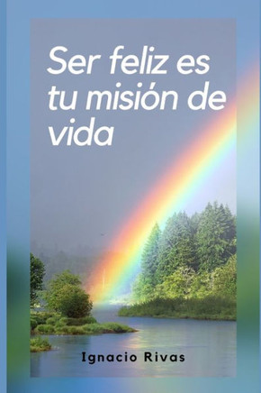 Ser Feliz Es Tu Misión De Vida (Spanish Edition)