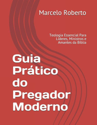 Guia Prático do Pregador Moderno: Teologia Essencial Para Líderes, Ministros e Amantes da Bíblia