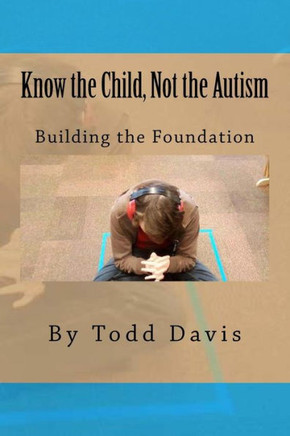 Know The Child, Not The Autism: For Parents, Paraeducators And Teachers