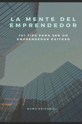 La Mente del Emprendedor: 101 Tips Para Ser Un Emprendedor Exitoso