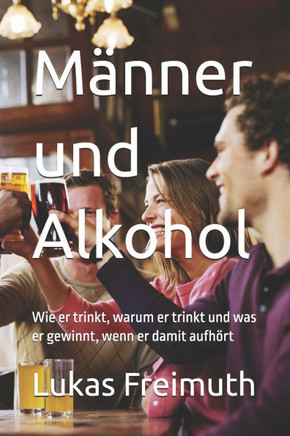 Männer und Alkohol: Wie er trinkt, warum er trinkt und was er gewinnt, wenn er damit aufhört