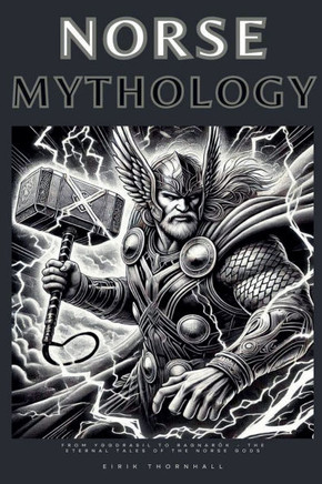 Norse Mythology: From Yggdrasil to Ragnarök - The Eternal Tales of the Norse Gods