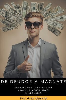 De Deudor a Magnate: Transforma tus Finanzas con una Mentalidad Millonaria
