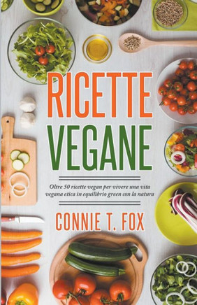 Ricette Vegane: Oltre 50 Ricette Vegan per Vivere una Vita Vegana Etica in Equilibrio Green con la Natura