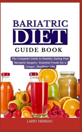 Bariatric Diet Guide Book: The Complete Guide to Healthy Eating Post Bariatric Surgery: Essential Foods for a Longer, Healthier Life